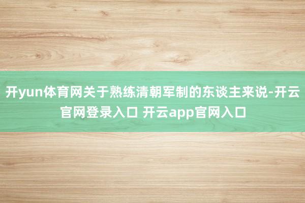 开yun体育网关于熟练清朝军制的东谈主来说-开云官网登录入口 开云app官网入口
