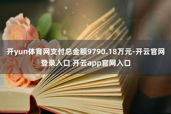 开yun体育网支付总金额9790.18万元-开云官网登录入口 开云app官网入口