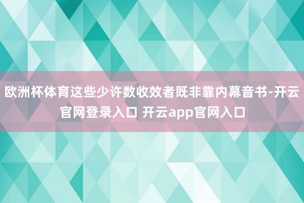 欧洲杯体育这些少许数收效者既非靠内幕音书-开云官网登录入口 开云app官网入口