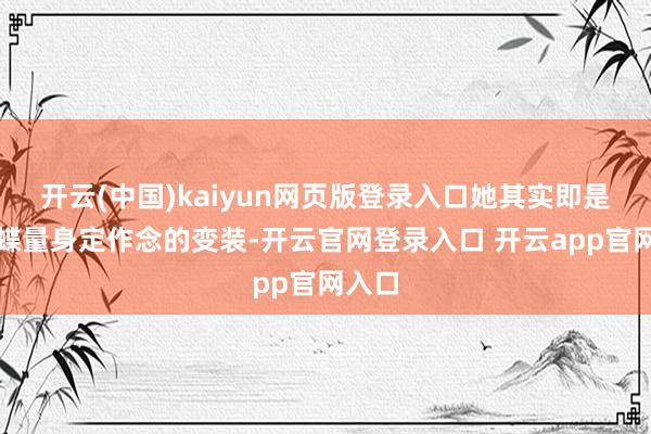 开云(中国)kaiyun网页版登录入口她其实即是为遐蝶量身定作念的变装-开云官网登录入口 开云app官网入口