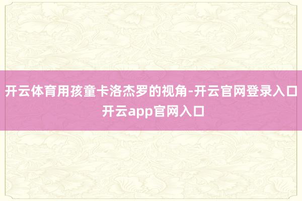 开云体育用孩童卡洛杰罗的视角-开云官网登录入口 开云app官网入口