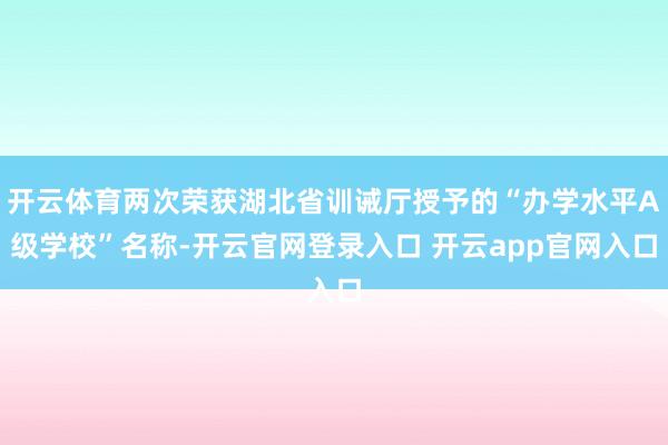 开云体育两次荣获湖北省训诫厅授予的“办学水平A级学校”名称-开云官网登录入口 开云app官网入口