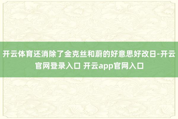 开云体育还消除了金克丝和蔚的好意思好改日-开云官网登录入口 开云app官网入口