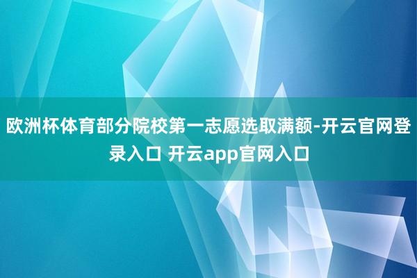欧洲杯体育部分院校第一志愿选取满额-开云官网登录入口 开云app官网入口
