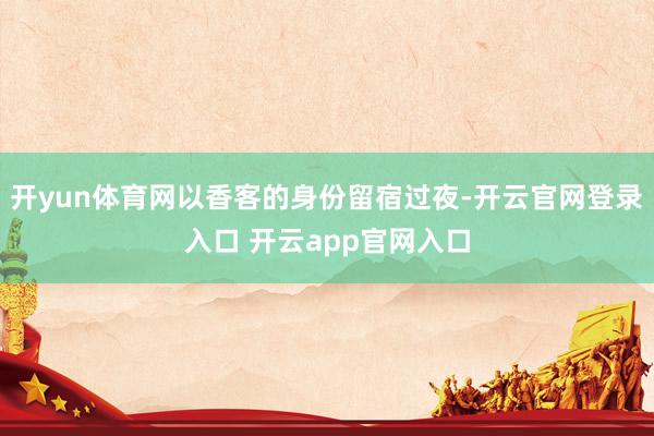 开yun体育网以香客的身份留宿过夜-开云官网登录入口 开云app官网入口