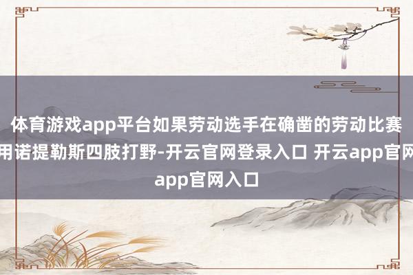 体育游戏app平台如果劳动选手在确凿的劳动比赛中使用诺提勒斯四肢打野-开云官网登录入口 开云app官网入口