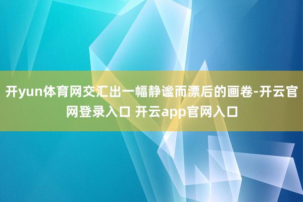 开yun体育网交汇出一幅静谧而漂后的画卷-开云官网登录入口 开云app官网入口