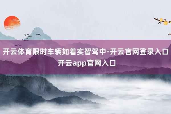 开云体育限时车辆如着实智驾中-开云官网登录入口 开云app官网入口