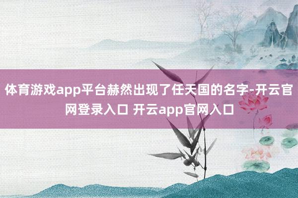 体育游戏app平台赫然出现了任天国的名字-开云官网登录入口 开云app官网入口