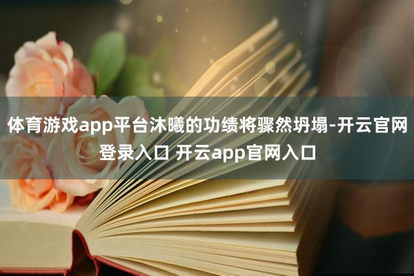 体育游戏app平台沐曦的功绩将骤然坍塌-开云官网登录入口 开云app官网入口