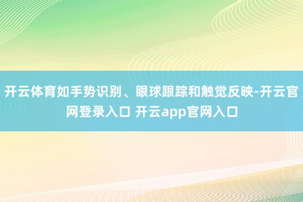 开云体育如手势识别、眼球跟踪和触觉反映-开云官网登录入口 开云app官网入口