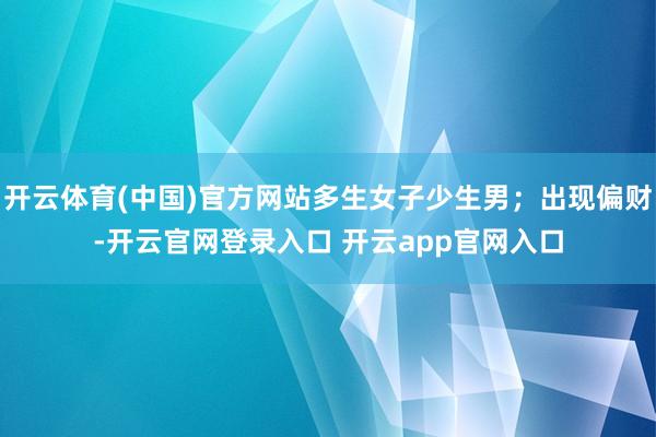 开云体育(中国)官方网站多生女子少生男；出现偏财-开云官网登录入口 开云app官网入口