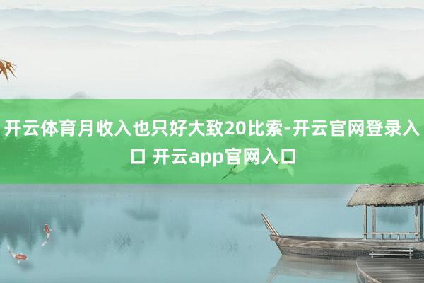开云体育月收入也只好大致20比索-开云官网登录入口 开云app官网入口