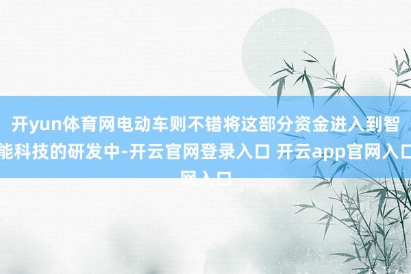 开yun体育网电动车则不错将这部分资金进入到智能科技的研发中-开云官网登录入口 开云app官网入口