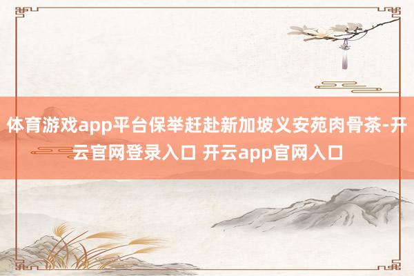 体育游戏app平台保举赶赴新加坡义安苑肉骨茶-开云官网登录入口 开云app官网入口