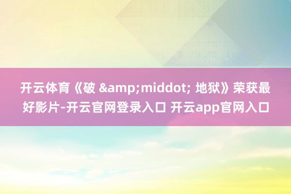 开云体育《破 &middot; 地狱》荣获最好影片-开云官网登录入口 开云app官网入口