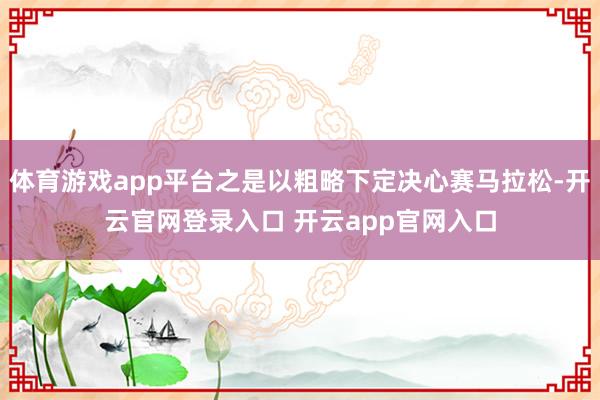 体育游戏app平台之是以粗略下定决心赛马拉松-开云官网登录入口 开云app官网入口