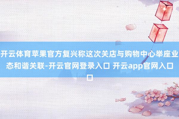 开云体育苹果官方复兴称这次关店与购物中心举座业态和谐关联-开云官网登录入口 开云app官网入口