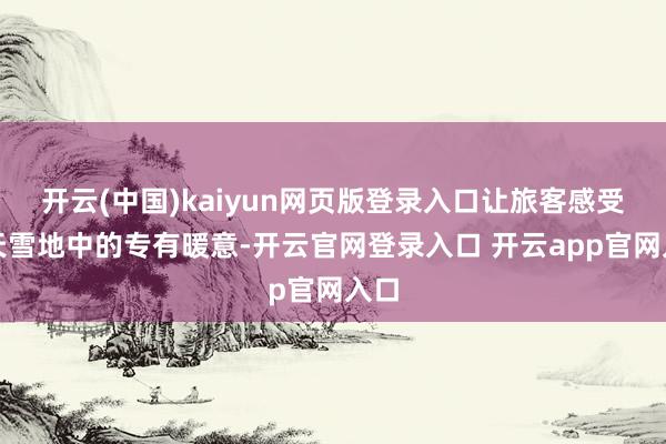 开云(中国)kaiyun网页版登录入口让旅客感受冰天雪地中的专有暖意-开云官网登录入口 开云app官网入口