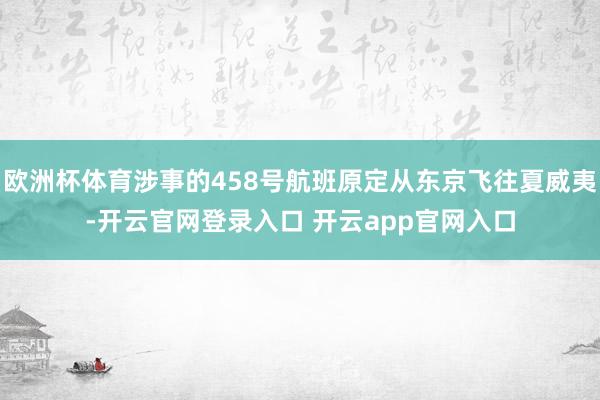 欧洲杯体育涉事的458号航班原定从东京飞往夏威夷-开云官网登录入口 开云app官网入口