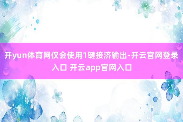 开yun体育网仅会使用1键接济输出-开云官网登录入口 开云app官网入口