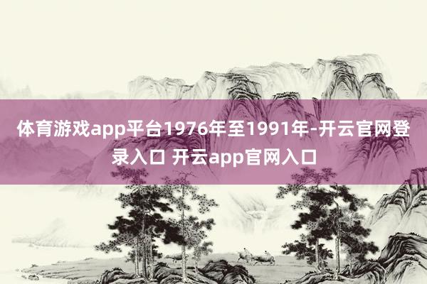 体育游戏app平台1976年至1991年-开云官网登录入口 开云app官网入口