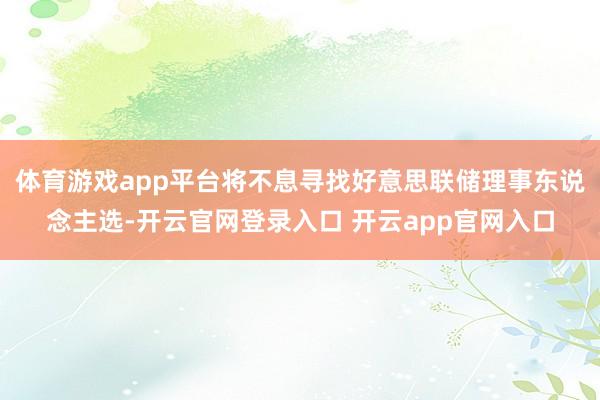 体育游戏app平台将不息寻找好意思联储理事东说念主选-开云官网登录入口 开云app官网入口