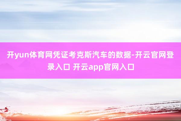 开yun体育网　　凭证考克斯汽车的数据-开云官网登录入口 开云app官网入口