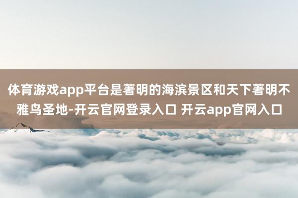 体育游戏app平台是著明的海滨景区和天下著明不雅鸟圣地-开云官网登录入口 开云app官网入口