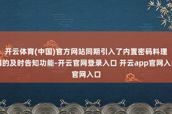 开云体育(中国)官方网站同期引入了内置密码料理器的及时告知功能-开云官网登录入口 开云app官网入口