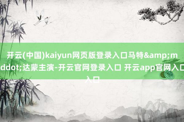 开云(中国)kaiyun网页版登录入口马特&middot;达蒙主演-开云官网登录入口 开云app官网入口