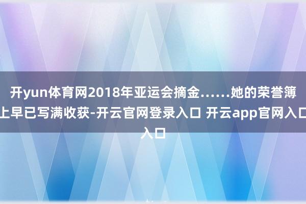 开yun体育网2018年亚运会摘金……她的荣誉簿上早已写满收获-开云官网登录入口 开云app官网入口