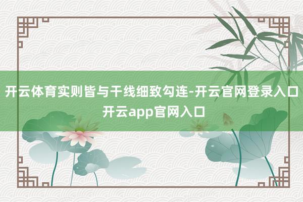 开云体育实则皆与干线细致勾连-开云官网登录入口 开云app官网入口