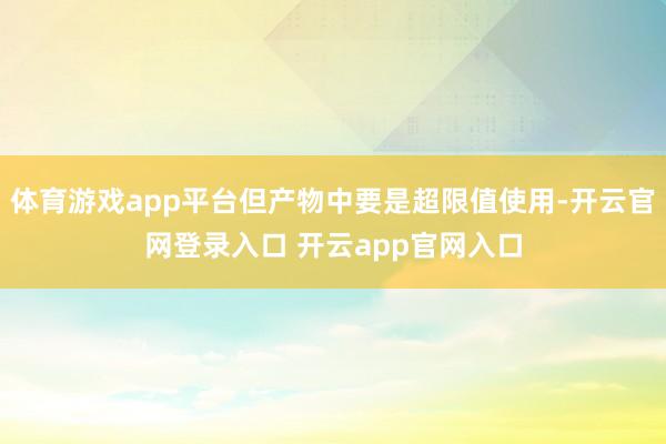 体育游戏app平台但产物中要是超限值使用-开云官网登录入口 开云app官网入口