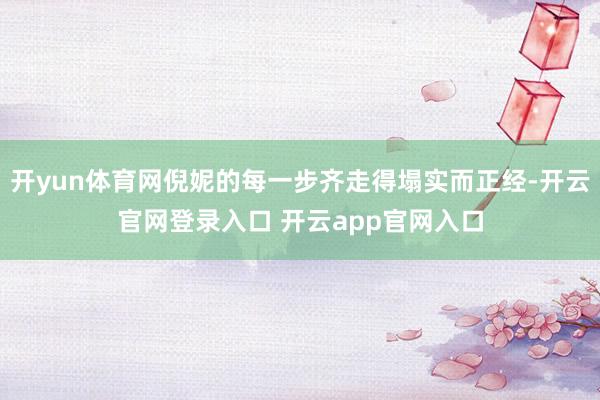 开yun体育网倪妮的每一步齐走得塌实而正经-开云官网登录入口 开云app官网入口
