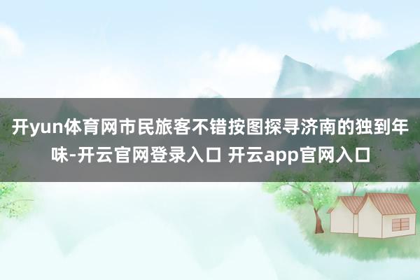 开yun体育网市民旅客不错按图探寻济南的独到年味-开云官网登录入口 开云app官网入口