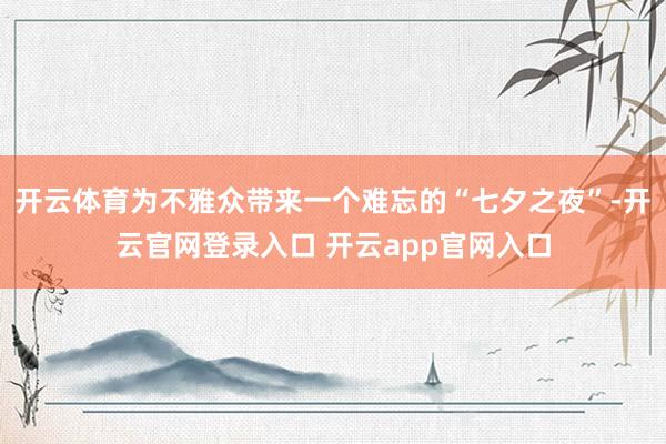 开云体育为不雅众带来一个难忘的“七夕之夜”-开云官网登录入口 开云app官网入口