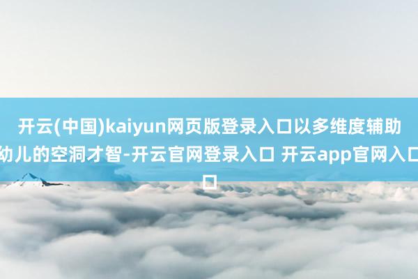 开云(中国)kaiyun网页版登录入口以多维度辅助幼儿的空洞才智-开云官网登录入口 开云app官网入口