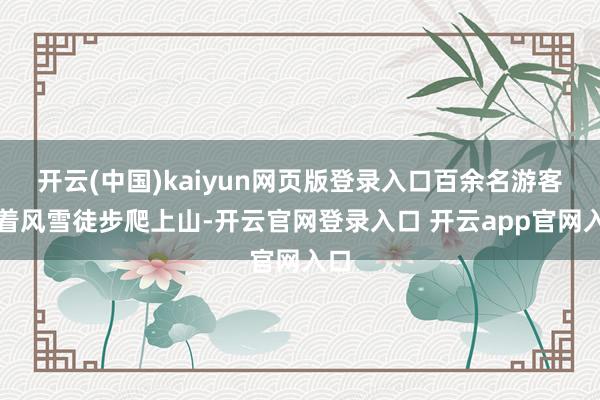 开云(中国)kaiyun网页版登录入口百余名游客顶着风雪徒步爬上山-开云官网登录入口 开云app官网入口
