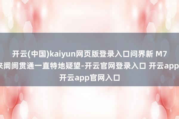 开云(中国)kaiyun网页版登录入口问界新 M7 上市以来阛阓贯通一直特地疑望-开云官网登录入口 开云app官网入口