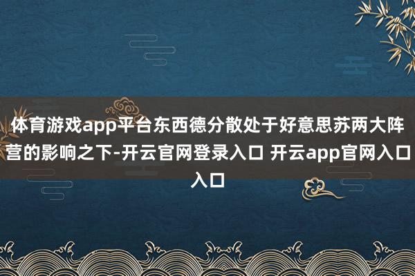 体育游戏app平台东西德分散处于好意思苏两大阵营的影响之下-开云官网登录入口 开云app官网入口