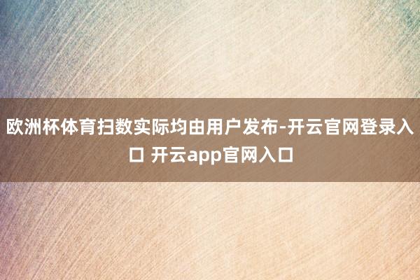 欧洲杯体育扫数实际均由用户发布-开云官网登录入口 开云app官网入口