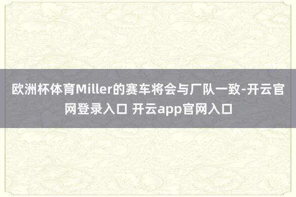 欧洲杯体育Miller的赛车将会与厂队一致-开云官网登录入口 开云app官网入口