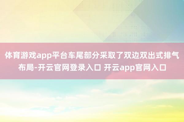 体育游戏app平台车尾部分采取了双边双出式排气布局-开云官网登录入口 开云app官网入口