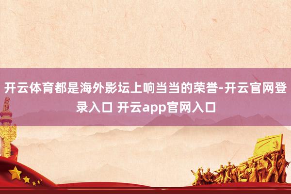 开云体育都是海外影坛上响当当的荣誉-开云官网登录入口 开云app官网入口
