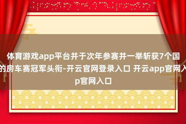 体育游戏app平台并于次年参赛并一举斩获7个国度的房车赛冠军头衔-开云官网登录入口 开云app官网入口
