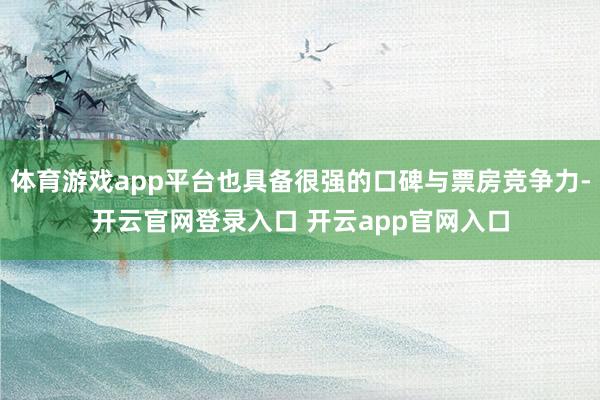 体育游戏app平台也具备很强的口碑与票房竞争力-开云官网登录入口 开云app官网入口