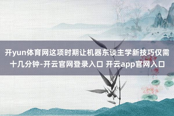 开yun体育网这项时期让机器东谈主学新技巧仅需十几分钟-开云官网登录入口 开云app官网入口