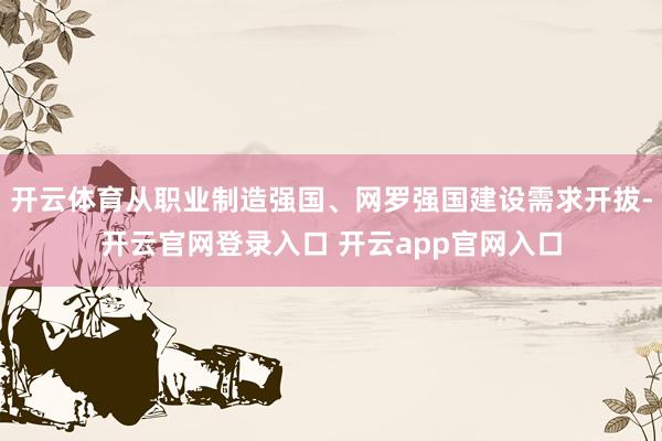 开云体育从职业制造强国、网罗强国建设需求开拔-开云官网登录入口 开云app官网入口