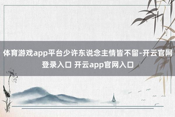 体育游戏app平台少许东说念主情皆不留-开云官网登录入口 开云app官网入口